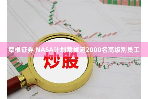 摩根证券 NASA计划裁掉超2000名高级别员工