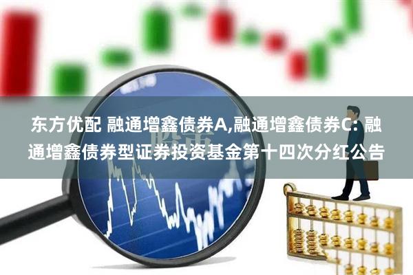 东方优配 融通增鑫债券A,融通增鑫债券C: 融通增鑫债券型证券投资基金第十四次分红公告