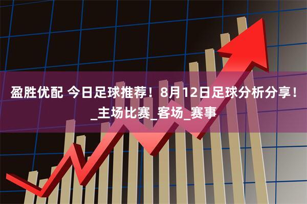 盈胜优配 今日足球推荐！8月12日足球分析分享！_主场比赛_客场_赛事