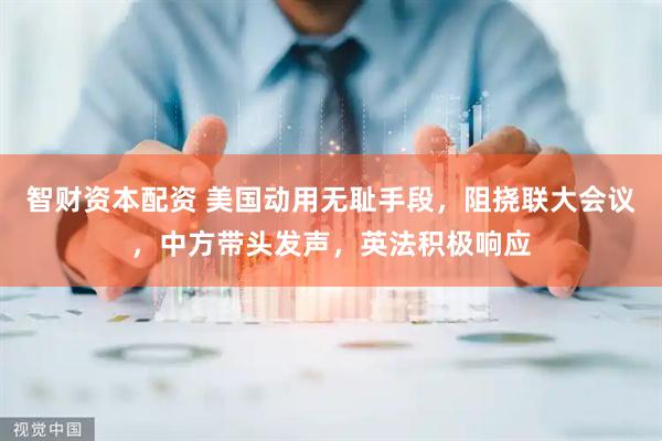 智财资本配资 美国动用无耻手段，阻挠联大会议，中方带头发声，英法积极响应