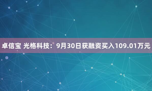 卓信宝 光格科技:9月30日获融资买入109.01万元