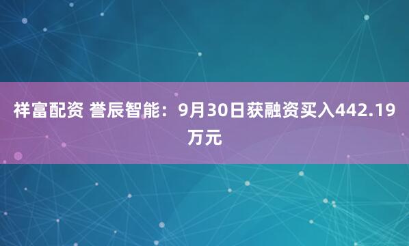 祥富配资 誉辰智能:9月30日获融资买入442.19万元