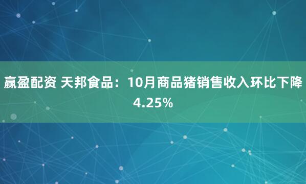 赢盈配资 天邦食品：10月商品猪销售收入环比下降4.25%