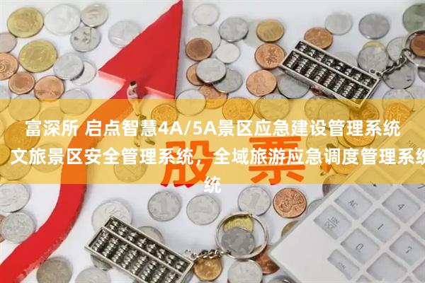 富深所 启点智慧4A/5A景区应急建设管理系统，文旅景区安全管理系统，全域旅游应急调度管理系统